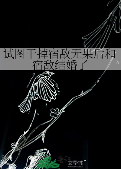 试图干掉宿敌无果后和宿敌结婚了