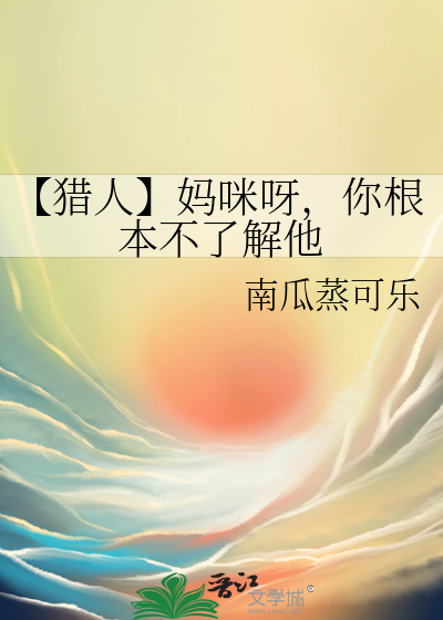 【猎人】妈咪呀，你根本不了解他