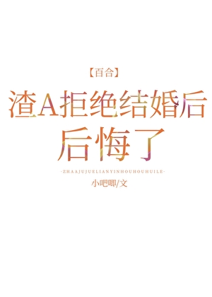 渣A拒绝结婚后后悔了